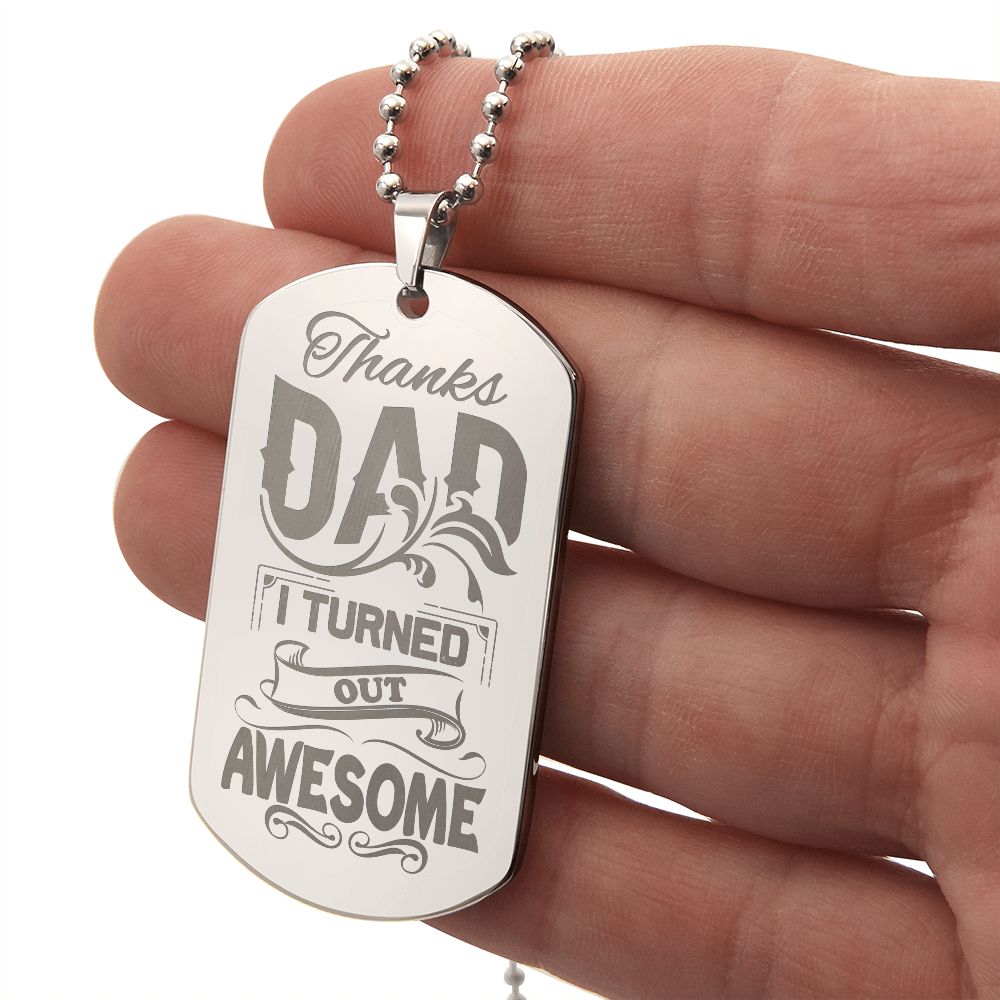 Thanks Dad, I turned out awesome! Surprise your loved one by giving them this unique and eye catching Engraved Dog Tag Necklace! It's a classic, yet stylish statement piece that is sure to spark conversation.