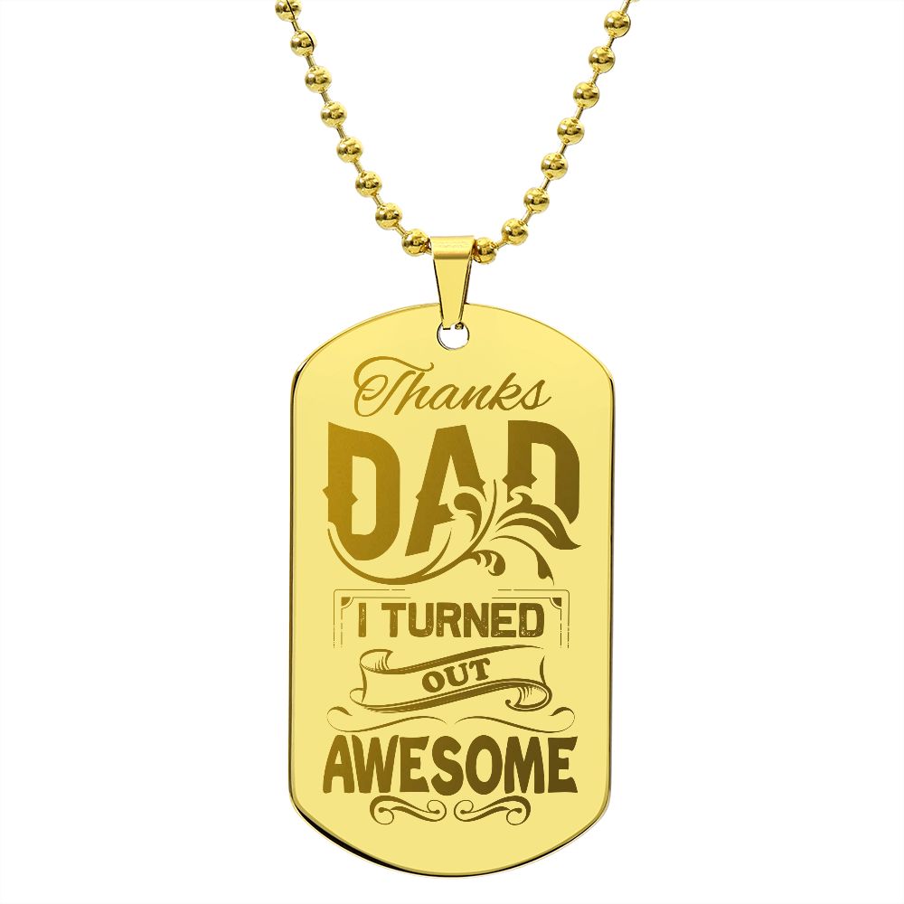 Thanks Dad, I turned out awesome! Surprise your loved one by giving them this unique and eye catching Engraved Dog Tag Necklace! It's a classic, yet stylish statement piece that is sure to spark conversation.