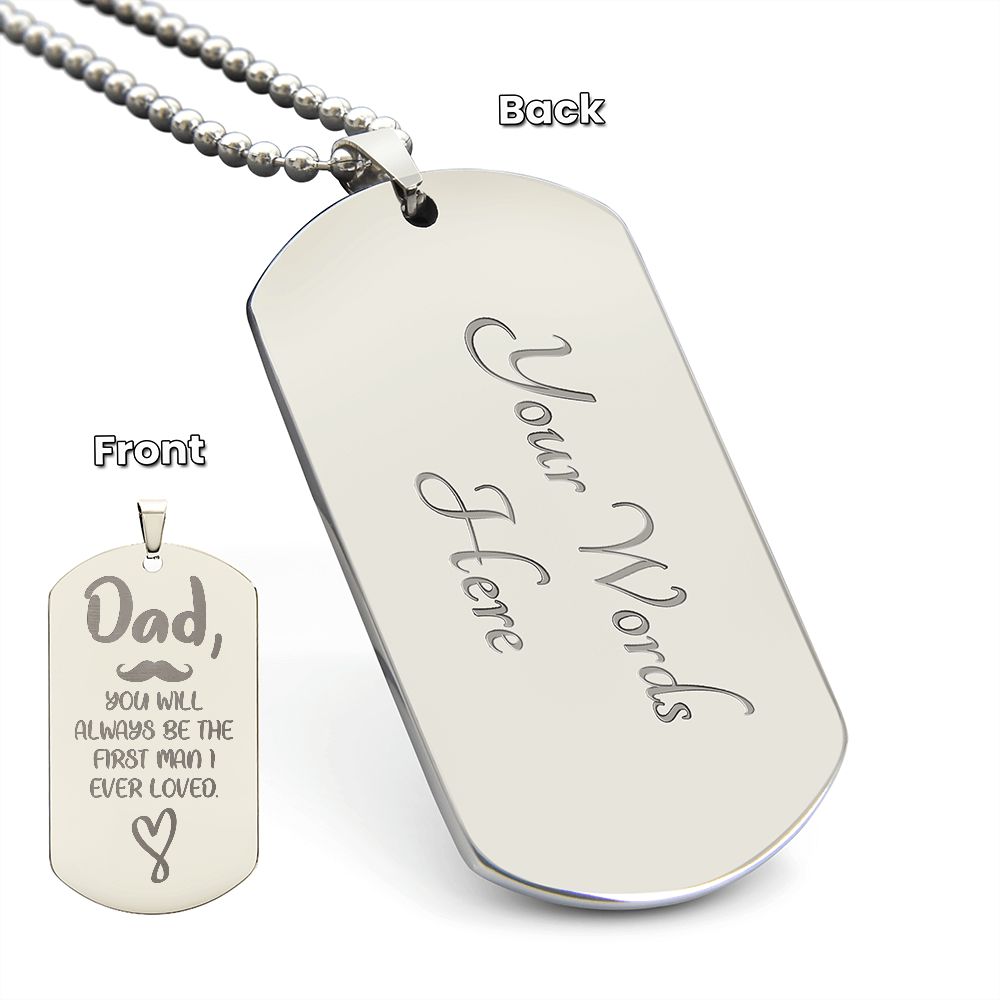 Dad, You will always be the first man I ever loved. .  Surprise your loved one by giving them this unique and eye catching Engraved Dog Tag Necklace! It's a classic, yet stylish statement piece that is sure to spark conversation. 