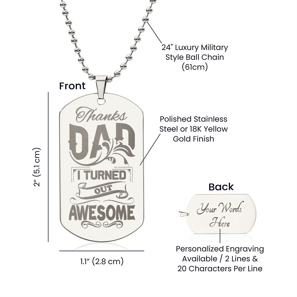 Thanks Dad, I turned out awesome!  Surprise your loved one by giving them this unique and eye catching Engraved Dog Tag Necklace! It's a classic, yet stylish statement piece that is sure to spark conversation. 